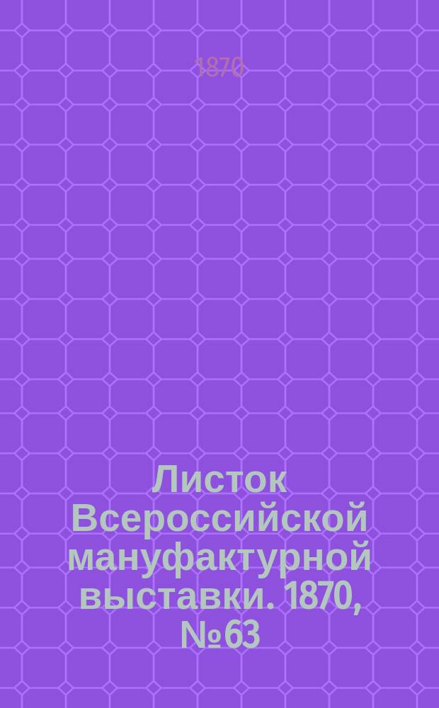 Листок Всероссийской мануфактурной выставки. 1870, № 63 (16 июля)