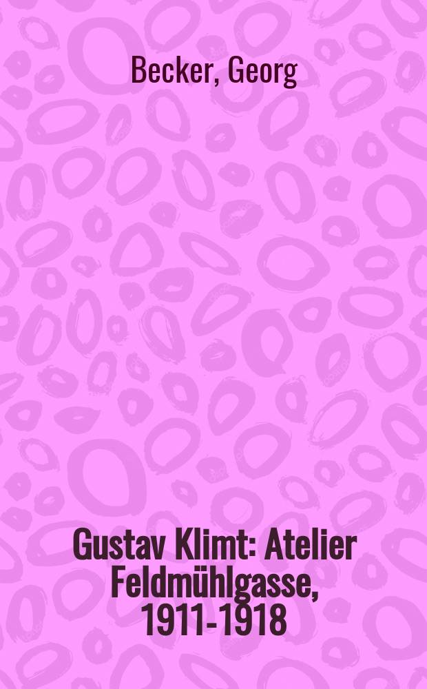 Gustav Klimt : Atelier Feldmühlgasse, 1911-1918 = Густав Климт