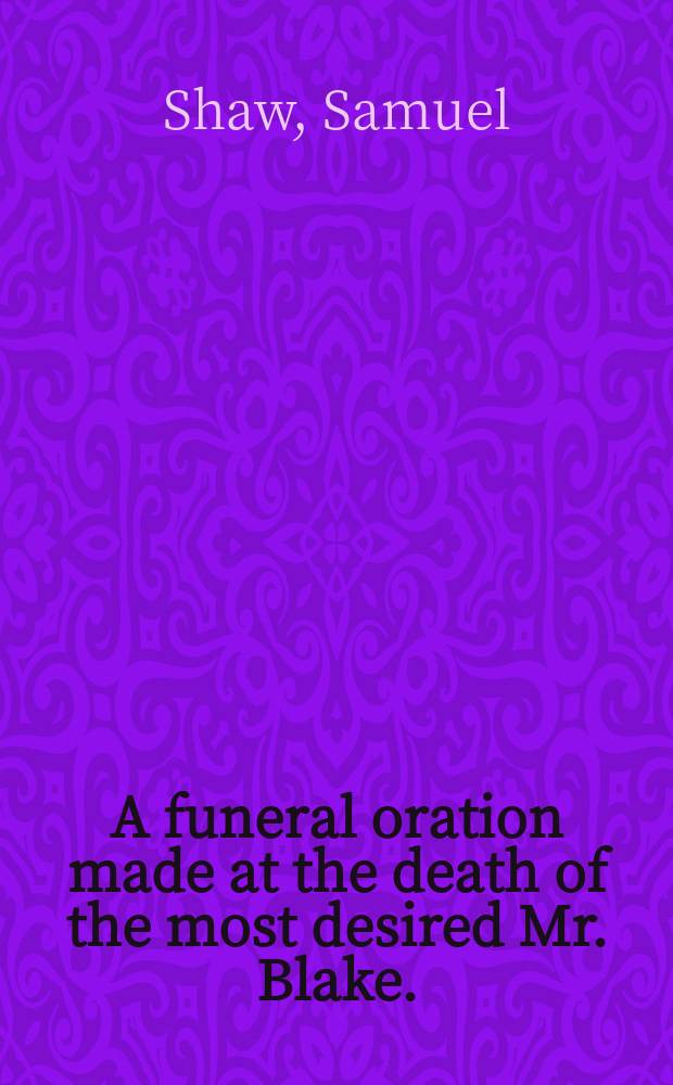 A funeral oration made at the death of the most desired Mr. Blake. // Paul's last farewel, or A sermon, preached at the funerall of that godly and learned minister of Jesus Christ, Mr. Thomas Blake.