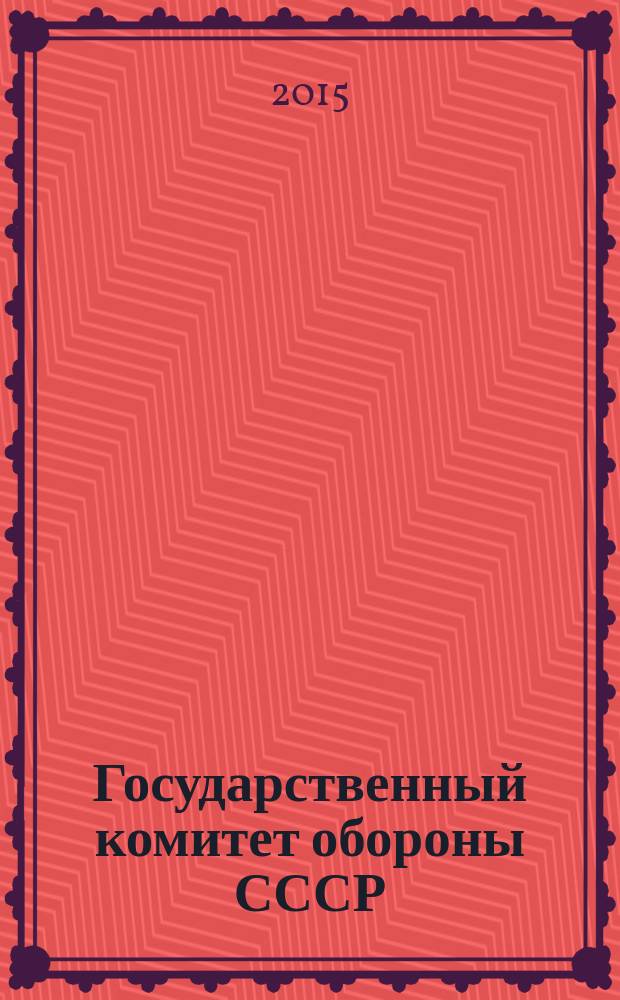 Государственный комитет обороны СССР : постановления и деятельность, 1941-1945 гг. аннотированный каталог в 2 т. Т. 1 : 1941-1943