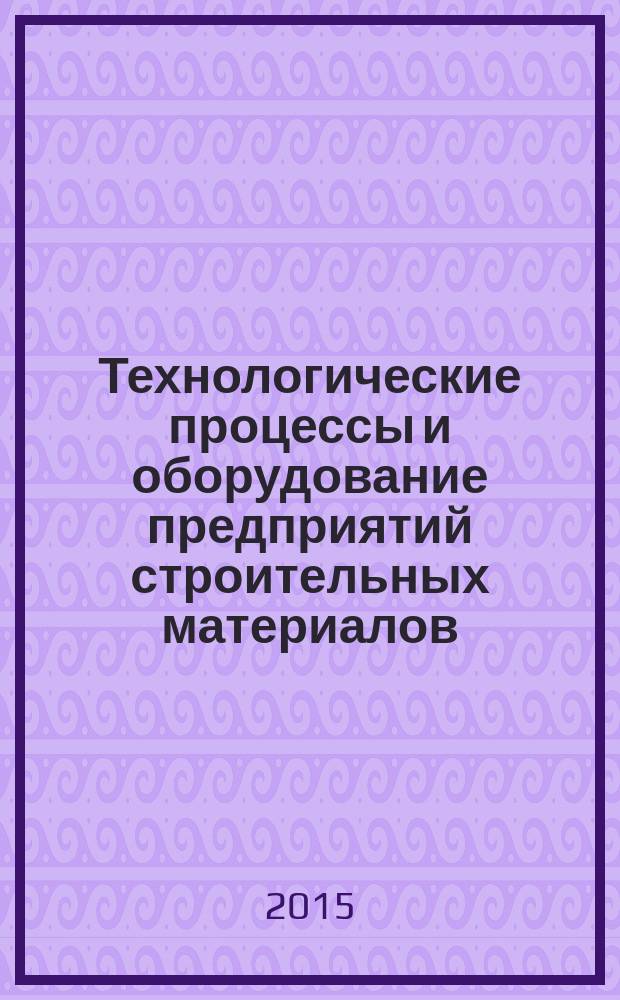 Технологические процессы и оборудование предприятий строительных материалов : учебное пособие
