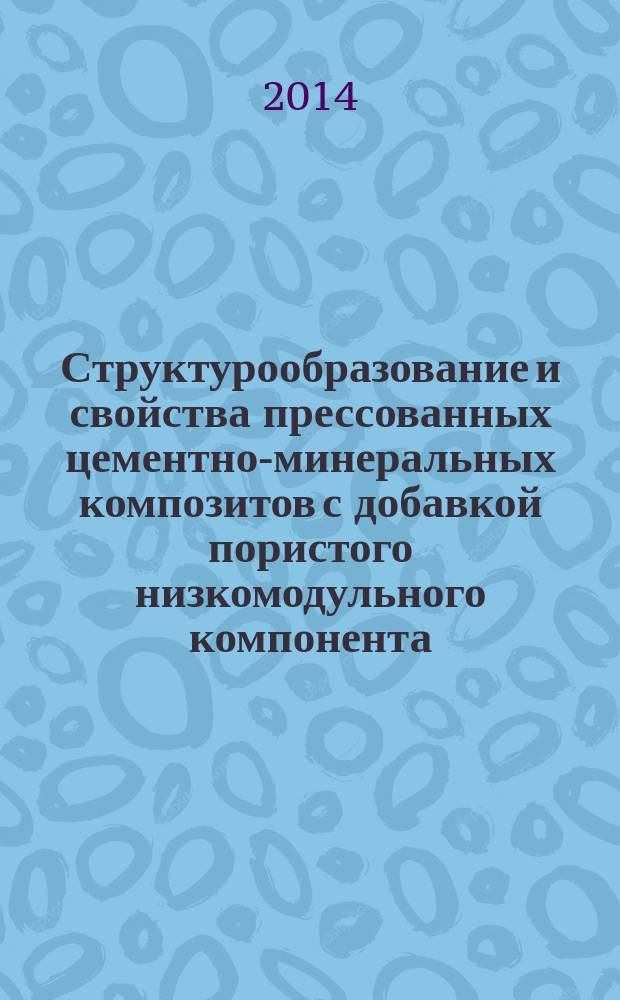 Структурообразование и свойства прессованных цементно-минеральных композитов с добавкой пористого низкомодульного компонента : монография