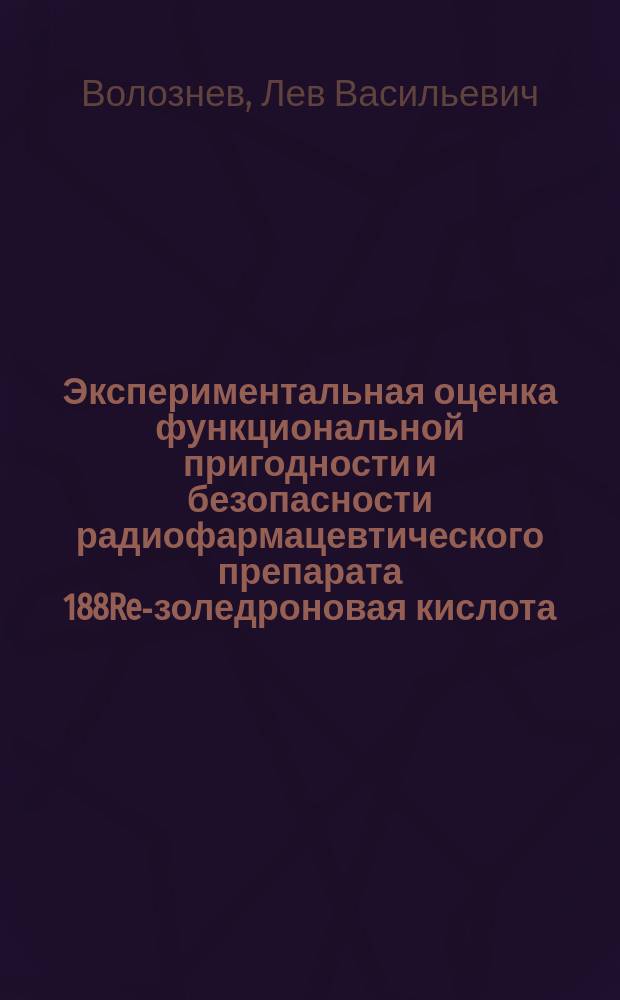 Экспериментальная оценка функциональной пригодности и безопасности радиофармацевтического препарата 188Re-золедроновая кислота : автореферат диссертации на соискание ученой степени кандидата биологических наук : специальность 03.01.01 <Радиобиология>