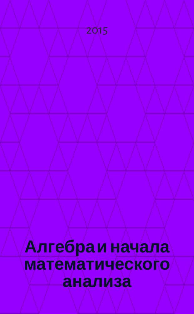 Алгебра и начала математического анализа : 11 класс : учебник для общеобразовательных организаций : базовый и углубленный уровни