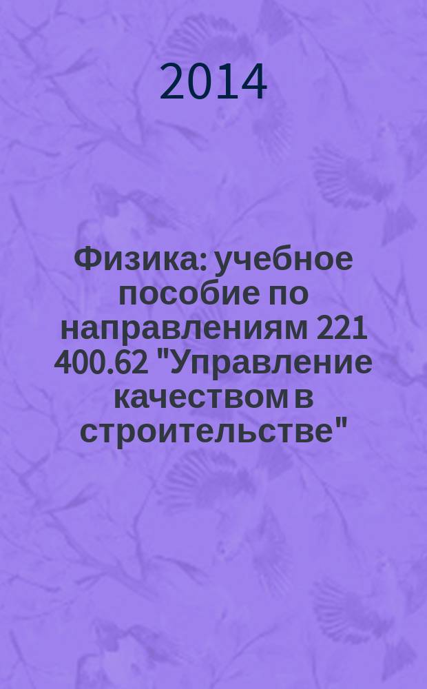 Физика : учебное пособие [по направлениям 221 400.62 "Управление качеством в строительстве", 270 800.62 "Строительство", 280 700.62 "Техносферная безопасность", 230 400.62 "Информационные системы и технологии", 271 101.65 "Строительство уникальных зданий и сооружений", 271 502 04.65 "Строительство, эксплуатация, восстановление и техническое прикрытие автомобильных дорог, мостов и тоннелей", 280 100.65 "Пожарная безопасность" в 2-х ч.]. Ч. 1