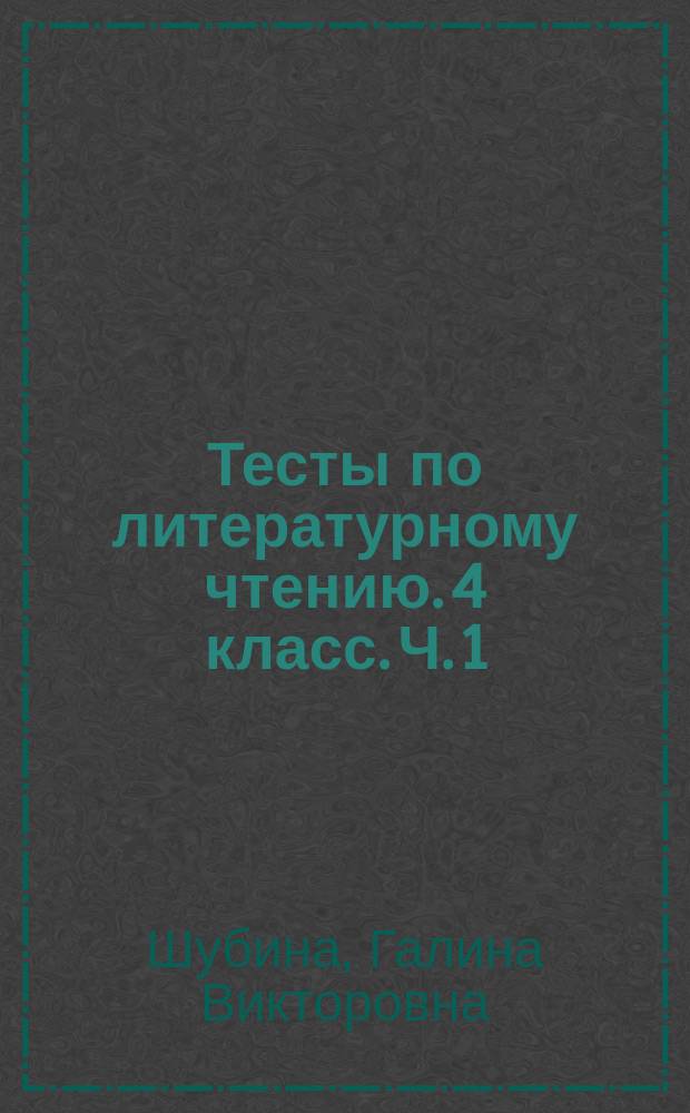 Тесты по литературному чтению. 4 класс. Ч. 1 : к учебнику Л. Ф. Климановой, В. Г. Горецкого и др. "Литературное чтение. 4 класс. В 2 ч." (М.: Просвещение)