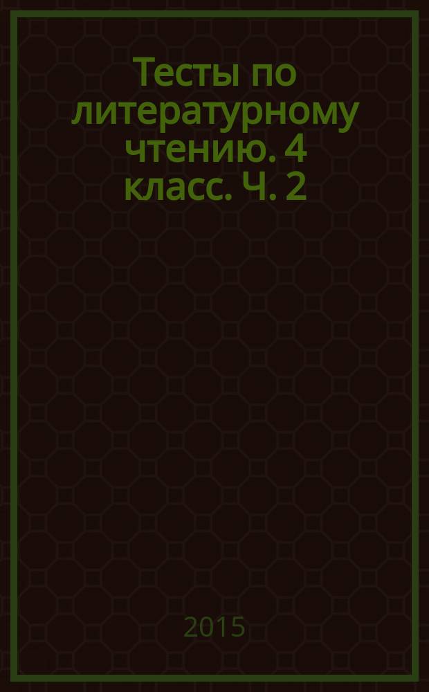 Тесты по литературному чтению. 4 класс. Ч. 2 : к учебнику Л. Ф. Климановой, В. Г. Горецкого и др. "Литературное чтение. 4 класс. В 2 ч." (М.: Просвещение)