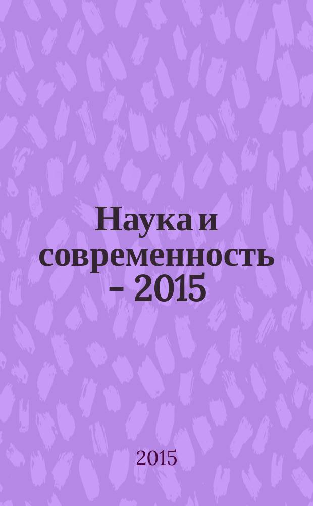 Наука и современность - 2015 : сборник материалов XXXVII Международной научно-практической конференции, г. Новосибирск, 26 мая 2015 г. : в 2 ч.