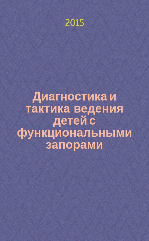 Диагностика и тактика ведения детей с функциональными запорами : рекомендации : пособие для врачей