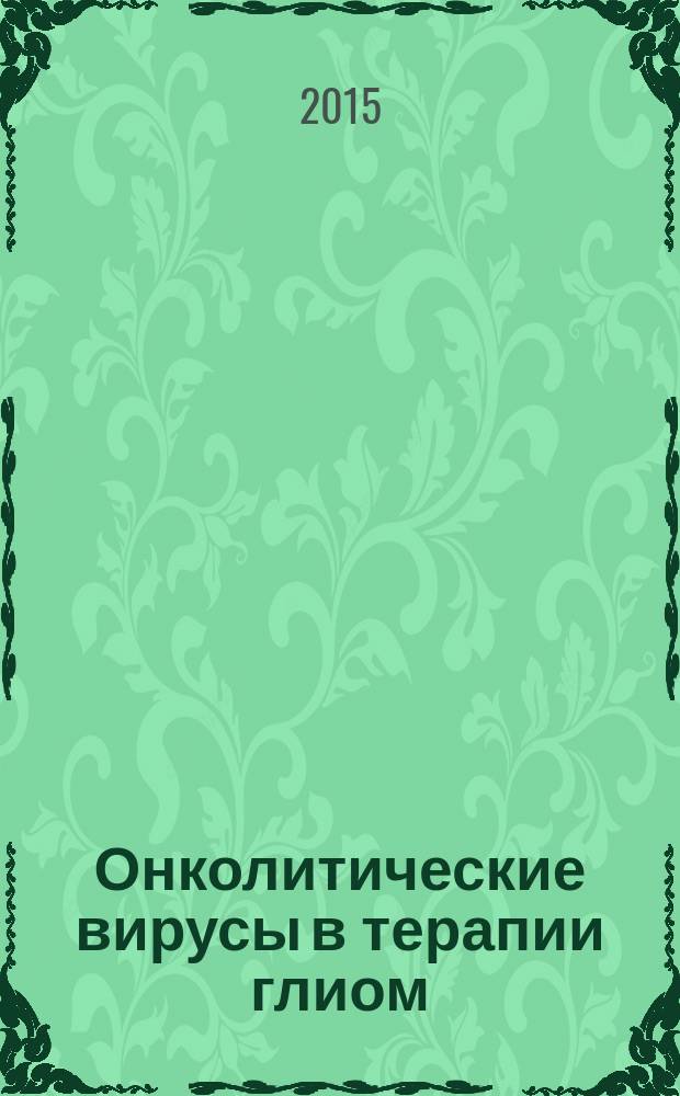 Онколитические вирусы в терапии глиом : учебное пособие : для сотрудников Лаборатории транляционных исследований мозга Федерального государственного бюджетного учреждения науки Института "Международный томографический центр" Сибирского отделения Российской академии наук, студентов Медицинского факультета НГУ, слушателей курсов повышения квалификации врачей по программе "Неврология", студентов медицинских вузов, врачей-неврологов