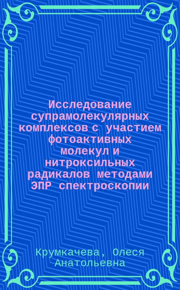 Исследование супрамолекулярных комплексов с участием фотоактивных молекул и нитроксильных радикалов методами ЭПР спектроскопии : автореферат диссертации на соискание ученой степени кандидата физико-математических наук : специальность 01.04.17 <Химическая физика, горение и взрыв, физика экстремальных состояний вещества>