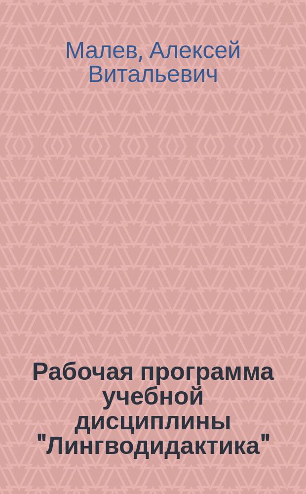 Рабочая программа учебной дисциплины "Лингводидактика" : направление подготовки: 050100.68 "Педагогическое образование", магистерская программа: "Теория и практика преподавания иностранных языков в высшей школе", квалификация (степень) выпускника: магистр, форма обучения: очная