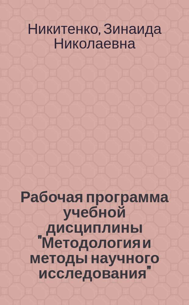 Рабочая программа учебной дисциплины "Методология и методы научного исследования" : направление подготовки: 050100.68 "Педагогическое образование", магистерская программа: "Теория и практика преподавания иностранных языков в высшей школе", квалификация (степень) выпускника: магистр, форма обучения: очная