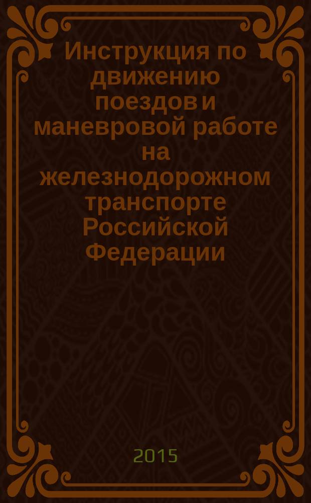 Инструкция по движению поездов и маневровой работе на железнодорожном транспорте Российской Федерации : введена Приказом Минтранса России от 04.06.2012 № 162 в редакции Приказа Минтранса России от 30.03.2015 № 57 : приложение № 8 к Правилам технической эксплуатации железных дорог Российской Федерации