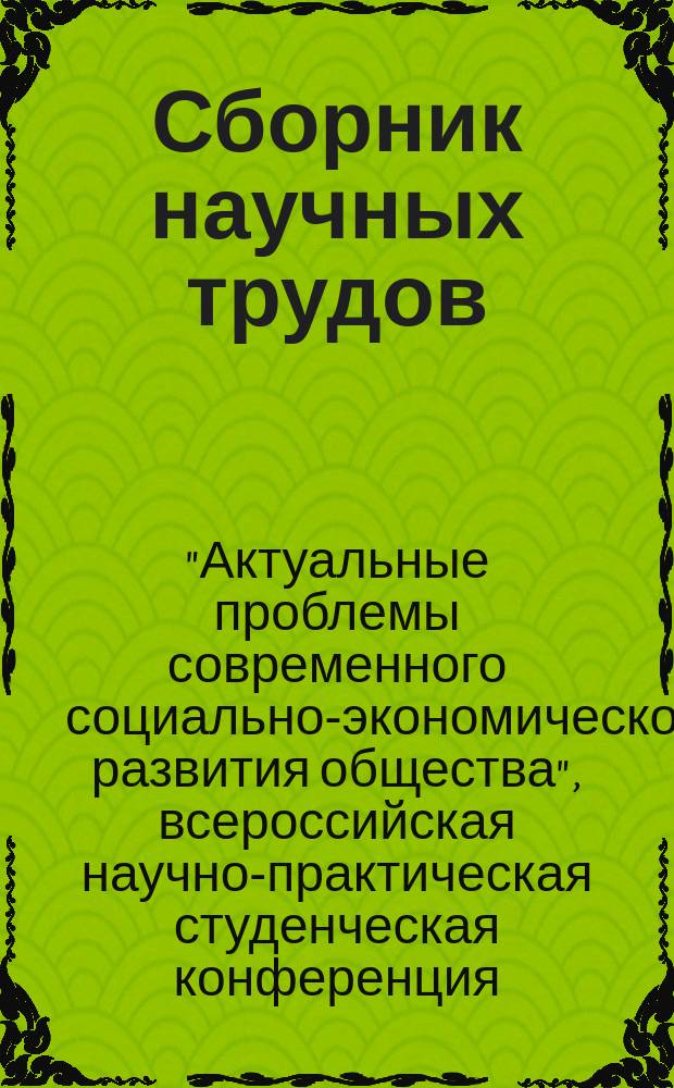 Сборник научных трудов : по материалам Всероссийской научно-практической студенческой конференции: "Актуальные проблемы современного социально-экономического развития общества"