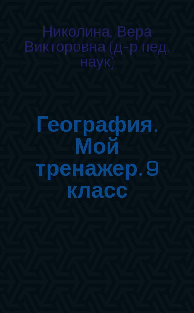 География. Мой тренажер. 9 класс : пособие для учащихся общеобразовательных организаций