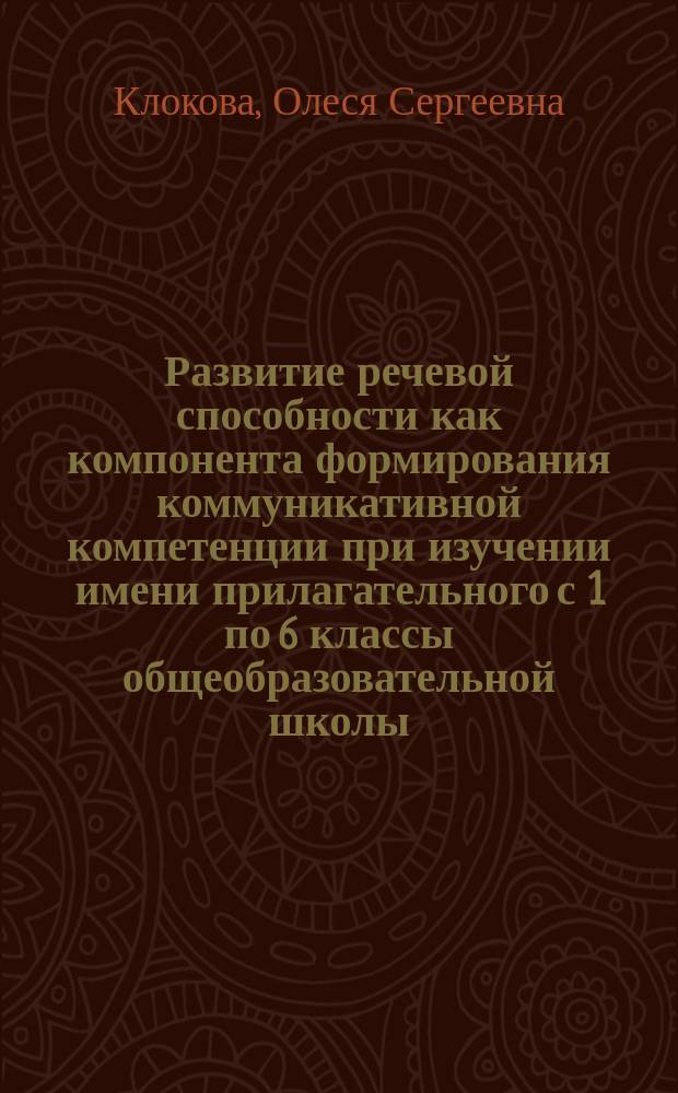 Развитие речевой способности как компонента формирования коммуникативной компетенции при изучении имени прилагательного с 1 по 6 классы общеобразовательной школы : автореферат диссертации на соискание ученой степени кандидата педагогических наук : специальность 13.00.02 <Теория и методика обучения и воспитания по областям и уровням образования>