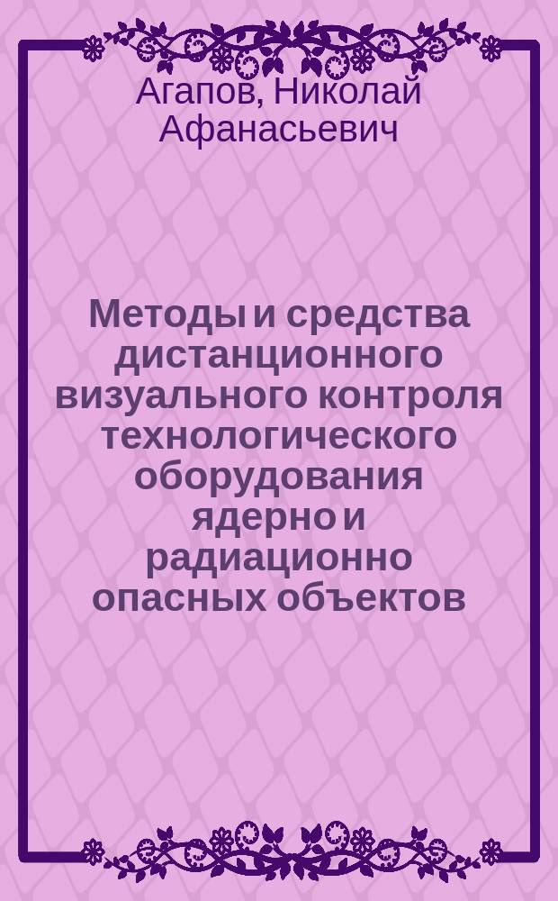 Методы и средства дистанционного визуального контроля технологического оборудования ядерно и радиационно опасных объектов : автореферат диссертации на соискание ученой степени доктора технических наук : специальность 05.11.13 <Приборы и методы контроля природной среды, веществ, материалов и изделий>