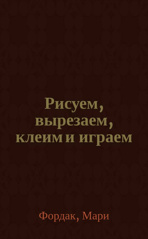 Рисуем, вырезаем, клеим и играем : для чтения взрослыми детям : 0+