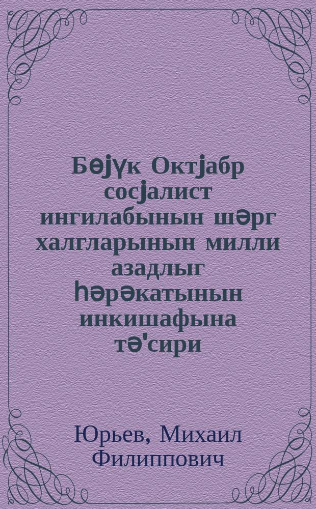 Бөjүк Октjабр сосjалист ингилабынын шәрг халгларынын милли азадлыг һәрәкатынын инкишафына тә'сири = Влияние Великой Октябрьской социалистической революции на развитие национально-освободительного движения народов Востока