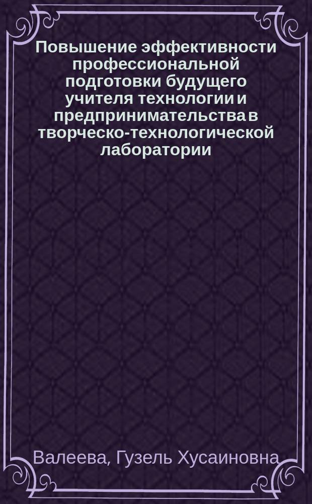 Повышение эффективности профессиональной подготовки будущего учителя технологии и предпринимательства в творческо-технологической лаборатории : монография