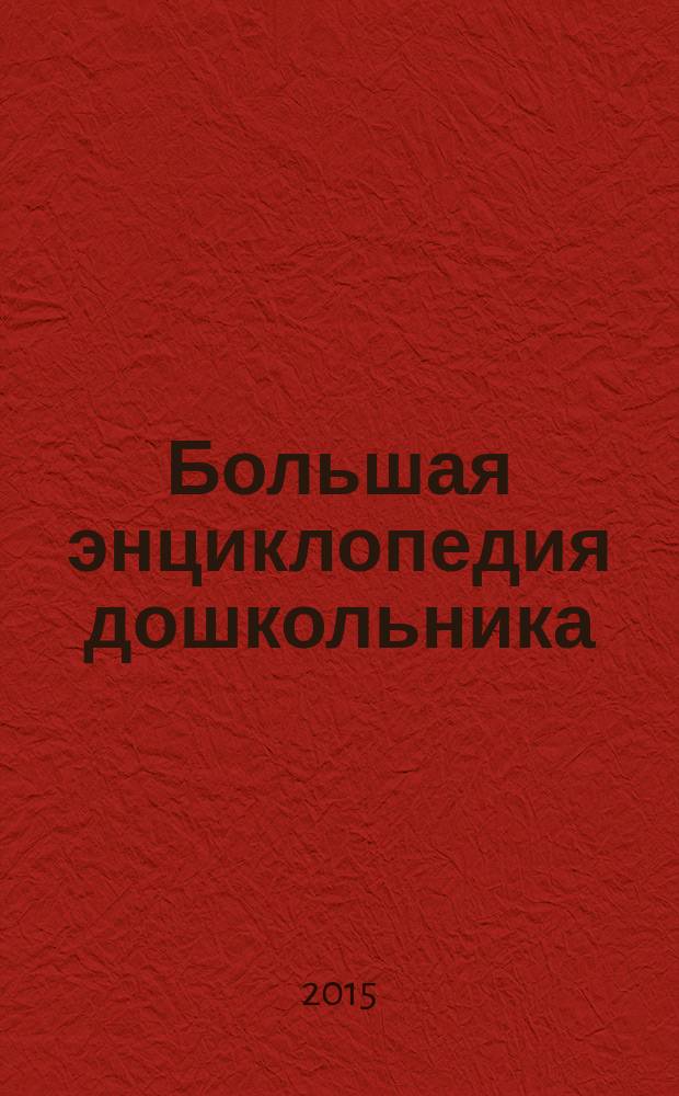 Большая энциклопедия дошкольника : для детей старшего дошкольного возраста