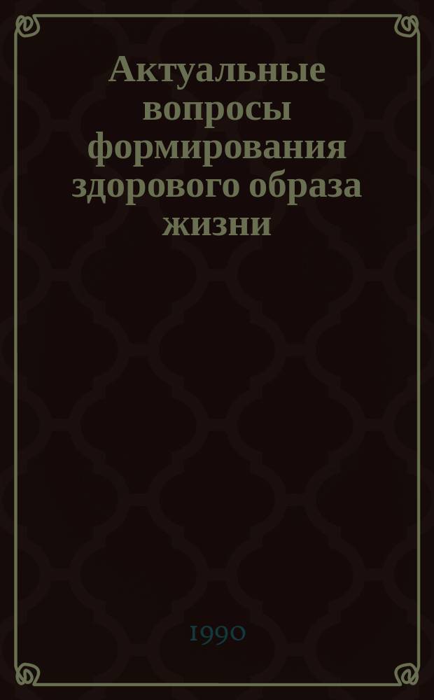 Актуальные вопросы формирования здорового образа жизни : тезисы конференции 5-7 декабря 1990 г