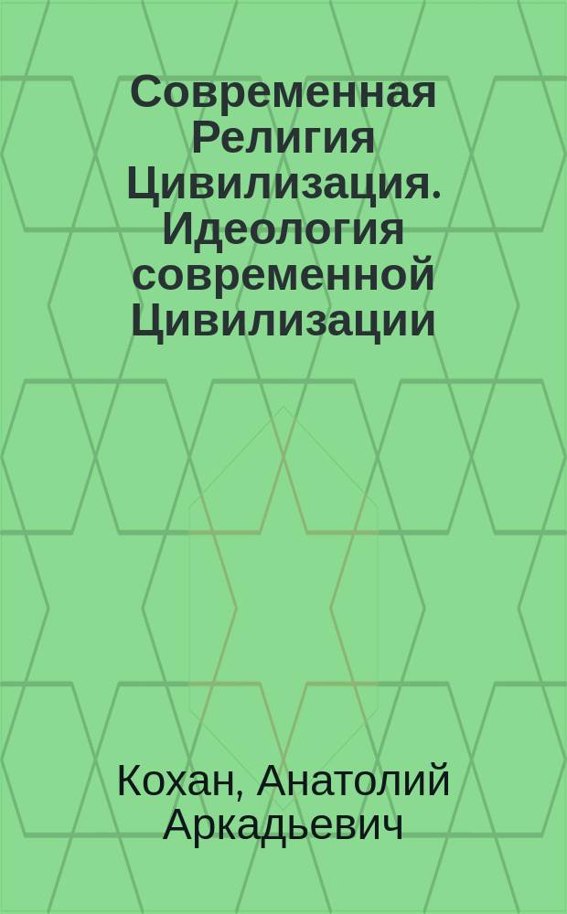 Современная Религия Цивилизация. Идеология современной Цивилизации : религия Цивилизация - религия монотеистическая, поскольку все знания о нашем мире основываются на неизменности законов мира и единстве этих законов