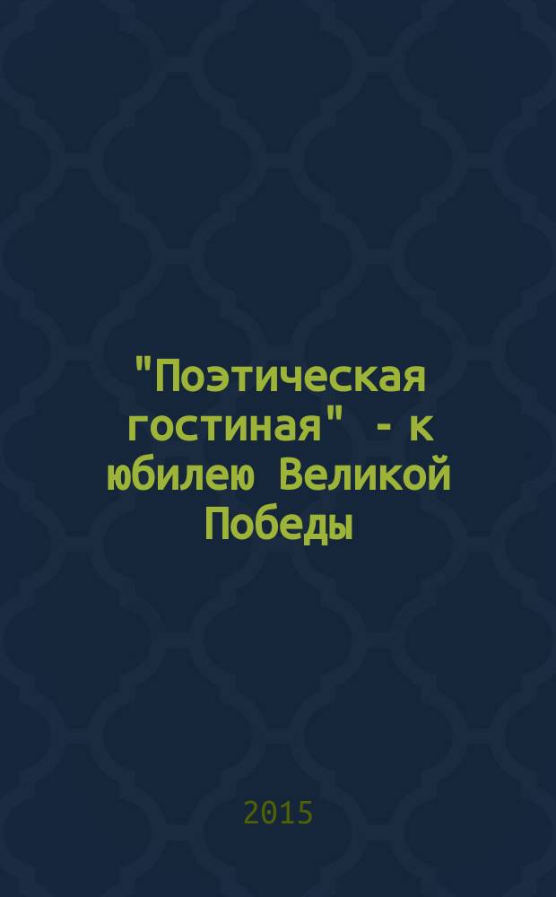 "Поэтическая гостиная" - к юбилею Великой Победы : сборник стихов авторов проекта "Поэтическая гостиная", посвященный 70-летию Победы в Великой Отечественной войне