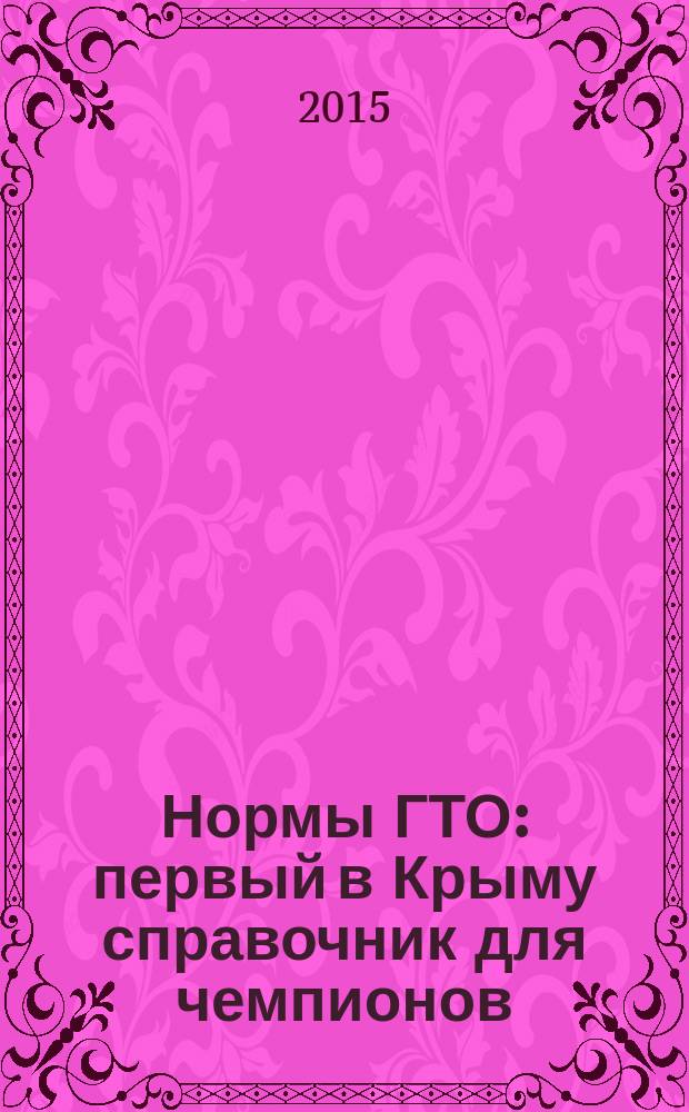 Нормы ГТО : первый в Крыму справочник для чемпионов : тесты на гибкость, прыжки в длину, упражнение на пресс, отжимание, челночный бег, подтягивание, рывок гири