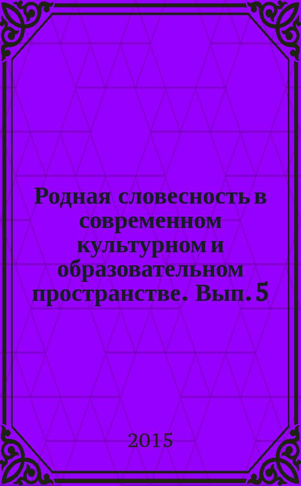 Родная словесность в современном культурном и образовательном пространстве. Вып. 5 (11)