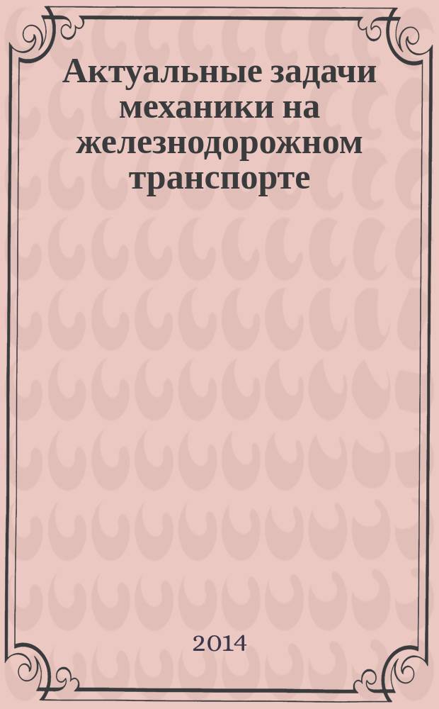 Актуальные задачи механики на железнодорожном транспорте : межвузовский сборник научных трудов