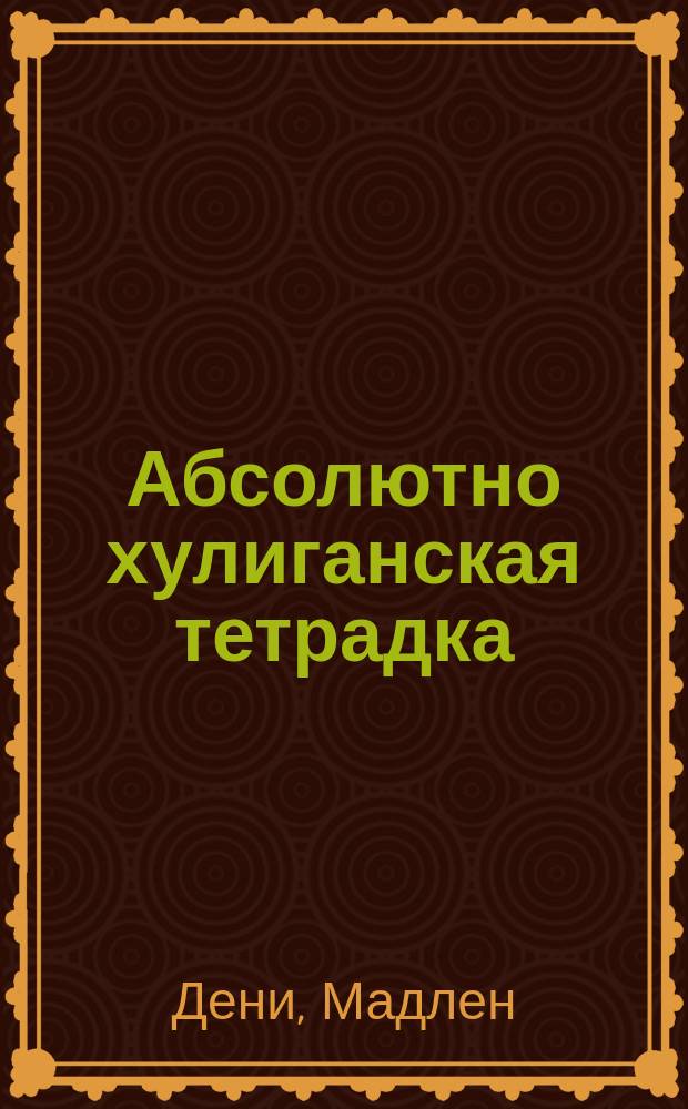 Абсолютно хулиганская тетрадка : для чтения взрослыми детям