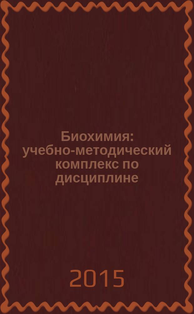 Биохимия : учебно-методический комплекс по дисциплине : конспект лекций : для студентов, обучающихся по направлению подготовки (специальности) 31.05.01 (060101) - Лечебное дело, в интернатуре: 060101.18 - рентгенология; в ординатуре: 31.08.01 (060101.01) - акушерство и гинекология, 31.08.49 (060101.21) - Терапия, 31.08.67 (060101.24) - Хирургия, 31.08.02 (060101.02) - Анастезиология и рентгенология, а также других естественнонаучных специальностей