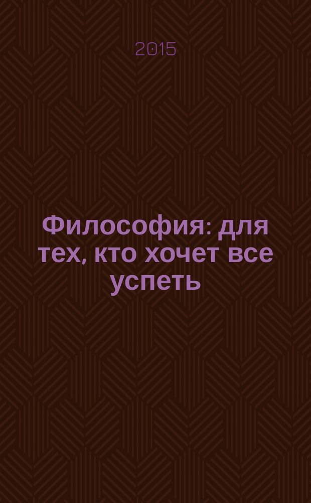 Философия : для тех, кто хочет все успеть