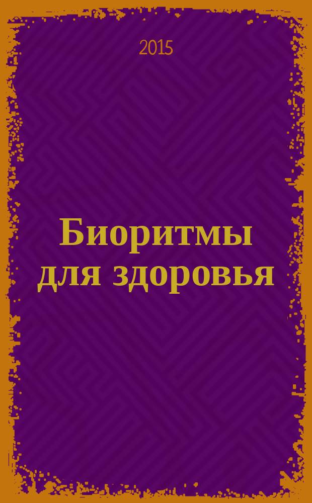 Биоритмы для здоровья : как улучшить свое состояние по биологическим часам : увеличение продолжительности жизни, эффективный прием лекарств в соответствии с биоритмами, методы адаптации к перемене погоды, восстановление здорового сна