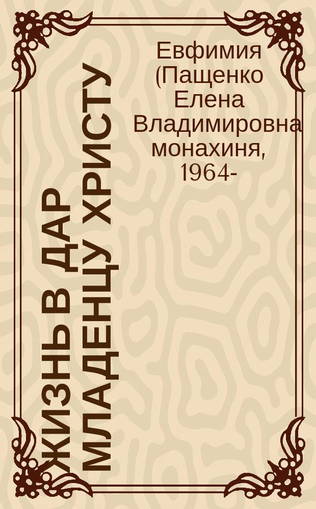 Жизнь в дар Младенцу Христу : повесть о священномученике Никодиме Белгородском : для среднего и старшего школьного возраста