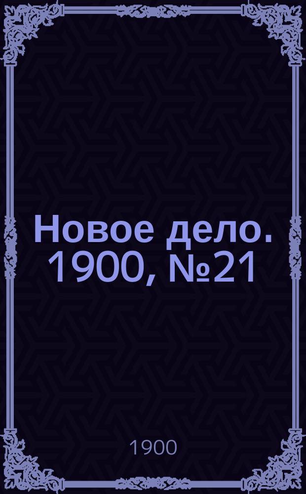 Новое дело. 1900, № 21 (21 мая)