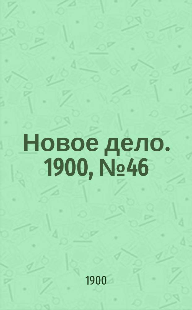 Новое дело. 1900, № 46 (12 нояб.)