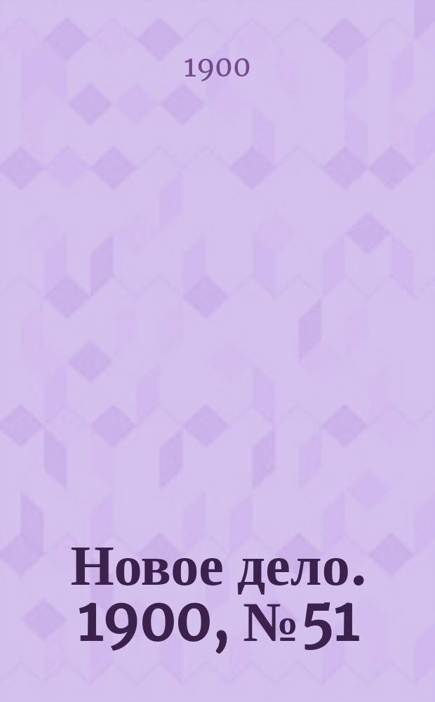 Новое дело. 1900, № 51 (17 дек.)