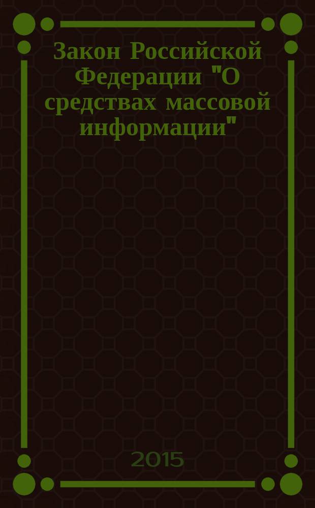 Закон Российской Федерации "О средствах массовой информации" : от 27 декабря 1991 года № 2124-1 : (в ред. федеральных законов от 13.01.1995 № 6-Ф3 ... от 08.03.2015 № 23-Ф3, с изм., внесенными Федеральным законом от 14.10. 2014 № 305-Ф3)