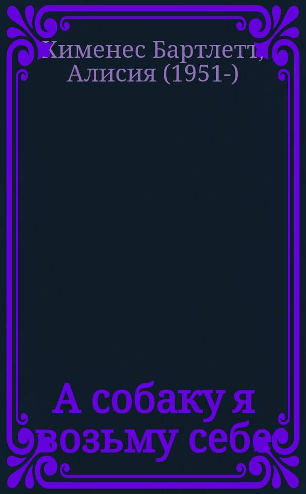 А собаку я возьму себе : роман