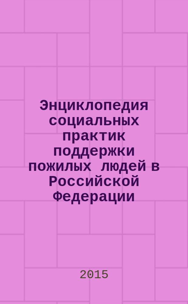 Энциклопедия социальных практик поддержки пожилых людей в Российской Федерации