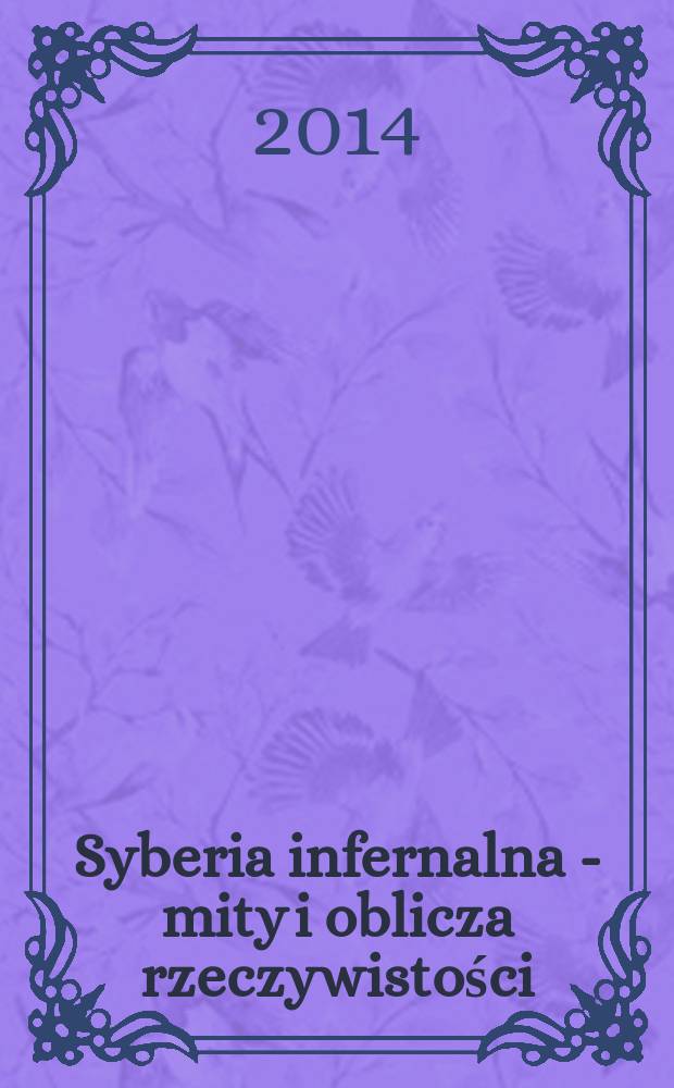 Syberia infernalna - mity i oblicza rzeczywistości : pokłosie konferencji naukowej, zorganizowanej przez Katedrę literatury polskiej Oświecenia i romantyzmu Katolickiego uniwersytetu lubelskiego, 18-19 listopada 2013 r. = Адская Сибирь - мифы и реальный облик