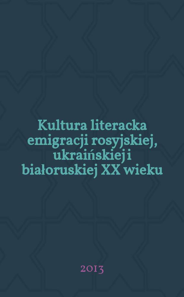 Kultura literacka emigracji rosyjskiej, ukraińskiej i białoruskiej XX wieku : konteksty - estetyka - recepcja = Литературная культура эмиграции: русская, украинская и белорусская 20 века.