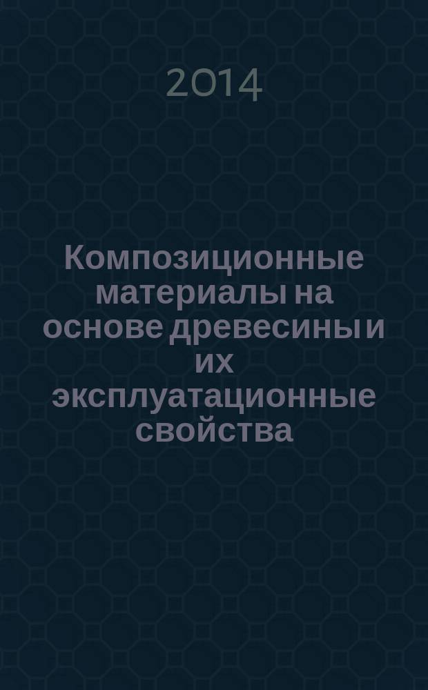 Композиционные материалы на основе древесины и их эксплуатационные свойства : монография. Ч. 1