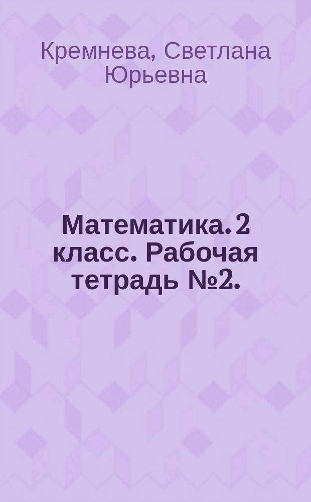 Математика. [2 класс]. Рабочая тетрадь № 2. : к учебнику М. И. Моро, М. А. Бантовой, Г. В. Бельтюковой и др. "Математика. 2 класс. В 2 ч. Ч. 2" (М.: Просвещение)