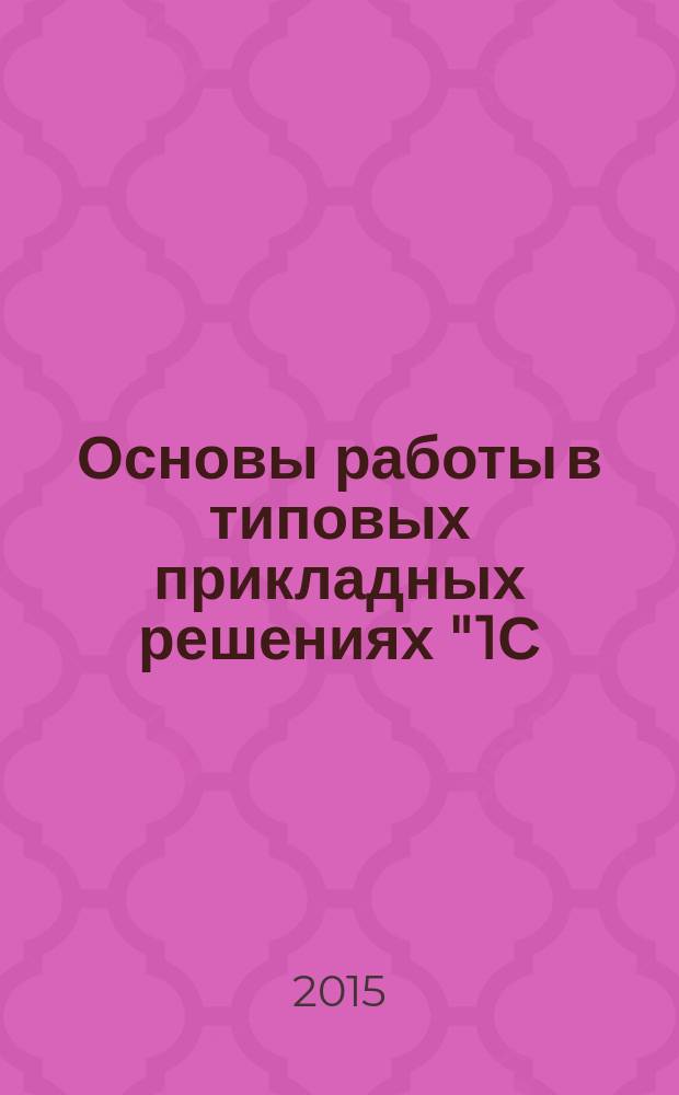 Основы работы в типовых прикладных решениях "1С: Управление производственным предприятием" и "1С: Бухгалтерия предприятия" : практикум