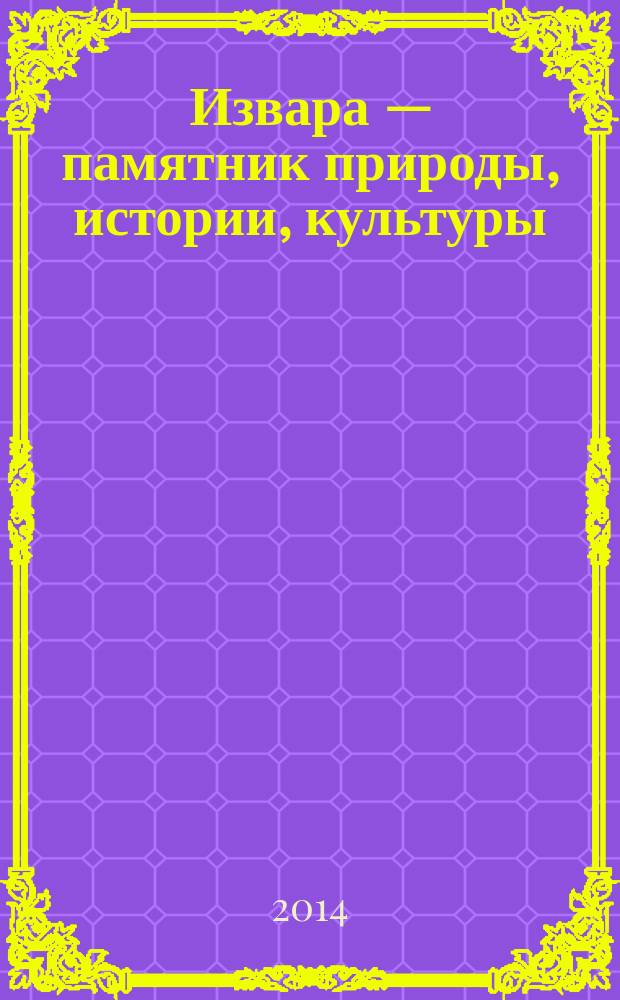 Извара — памятник природы, истории, культуры : сборник статей : по материалам научной конференции 2006 г. "Извара как памятник природы, истории, культуры" : к 140-летию со дня рождения Н.К. Рериха и 30-летию музея-усадьбы Н.К. Рериха в Изваре