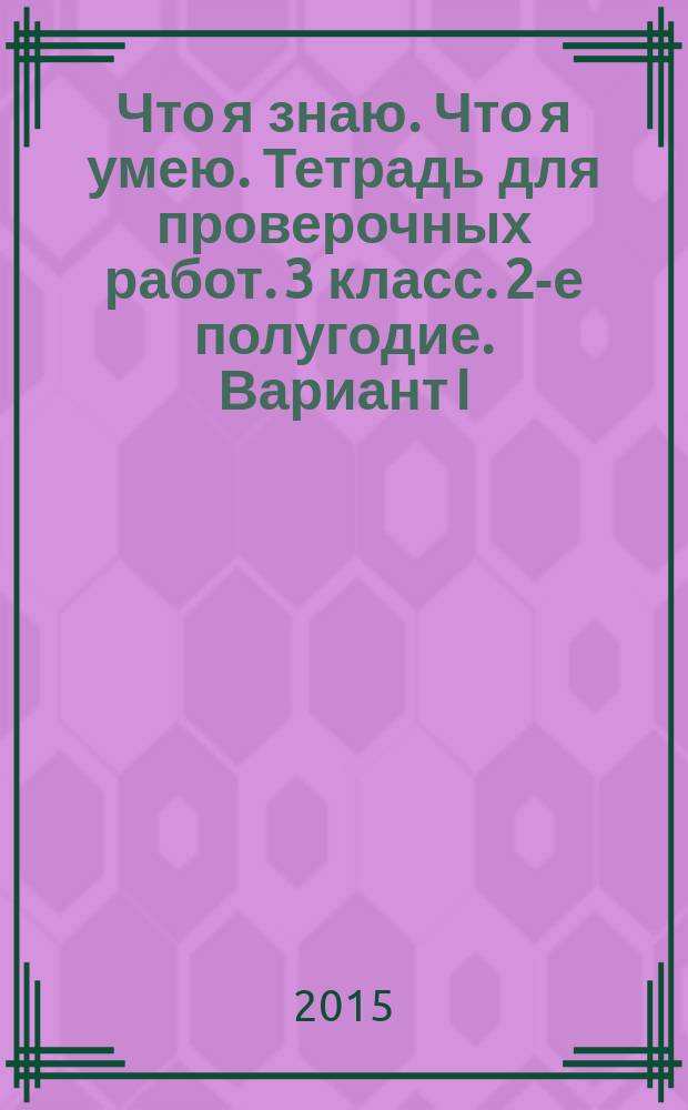 Что я знаю. Что я умею. Тетрадь для проверочных работ. 3 класс. 2-е полугодие. Вариант I. Вариант II